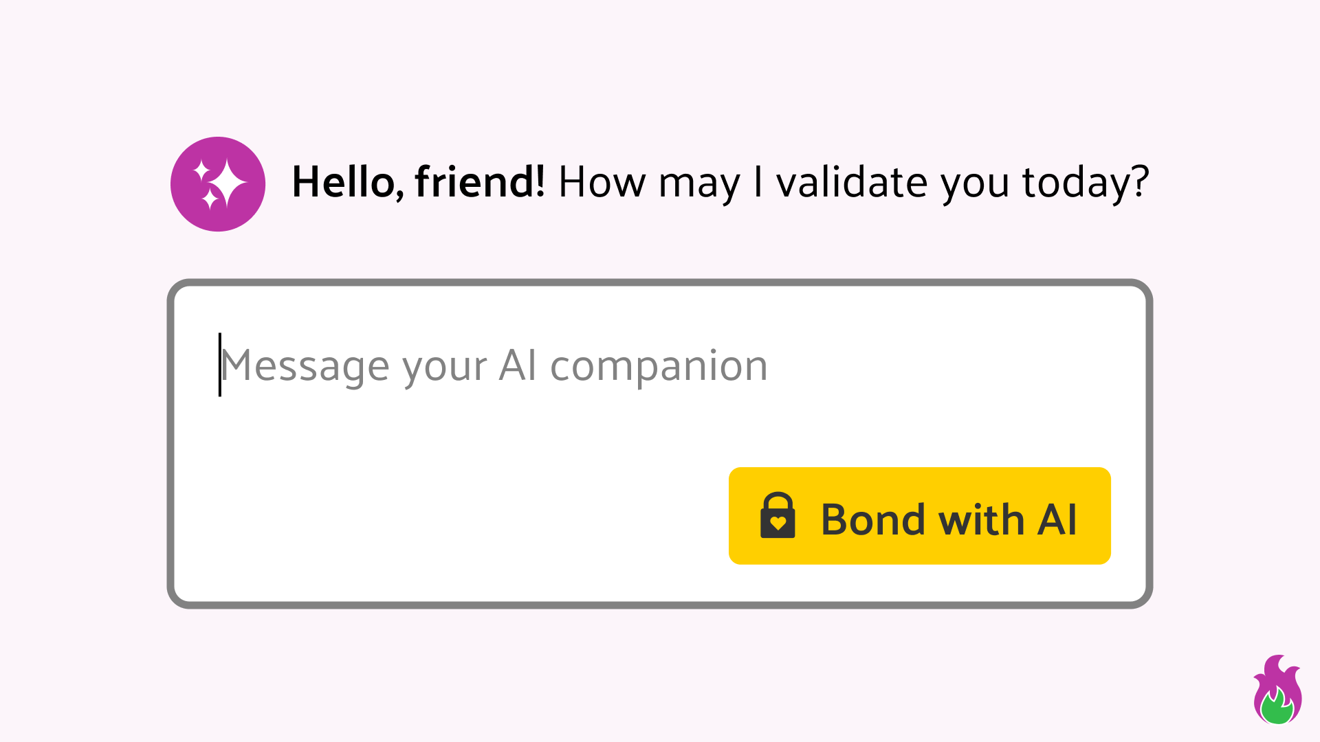 A simplified mockup of a chat with an AI companion in which the AI bot is asking: 'Hello friend! How may I validate you today?' and the user is prompted to write a message. The send button in the chat box has been renamed to 'Bond with AI' and includes a lock icon with a heart-shaped keyhole.