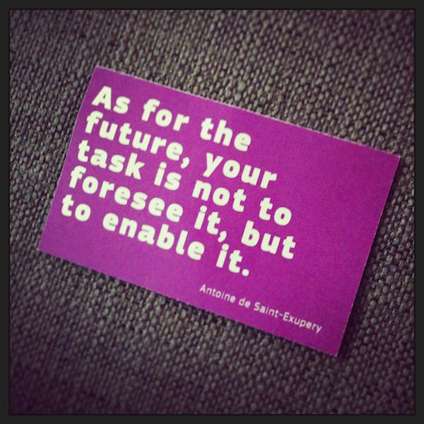 A photo of a card with the quote 'As for the future, your task is not to foresee it, but to enable it.' by Antoine de Saint-Exupery